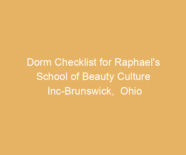 Dorm Checklist for Raphael’s School of Beauty Culture Inc-Brunswick,  Ohio