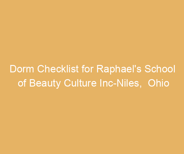 Dorm Checklist for Raphael’s School of Beauty Culture Inc-Niles,  Ohio
