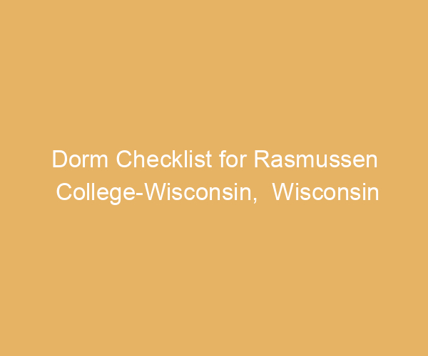 Dorm Checklist for Rasmussen College-Wisconsin,  Wisconsin