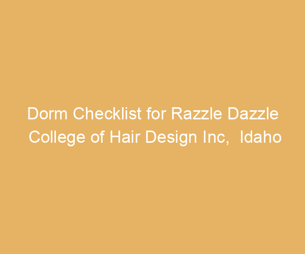 Dorm Checklist for Razzle Dazzle College of Hair Design Inc,  Idaho