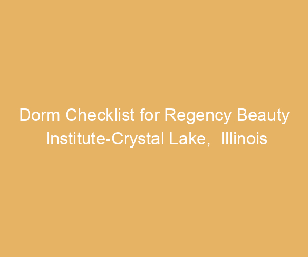 Dorm Checklist for Regency Beauty Institute-Crystal Lake,  Illinois
