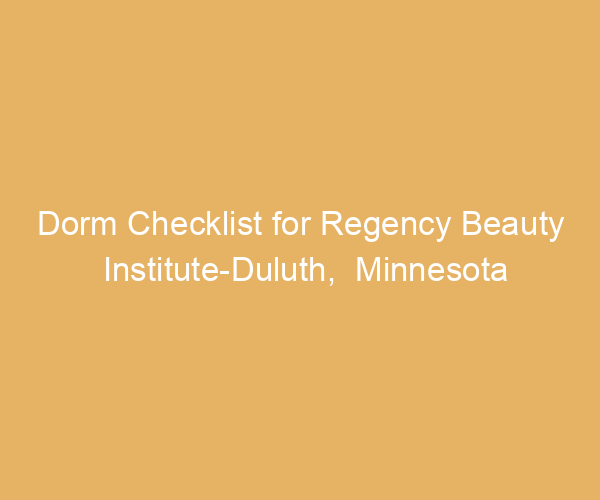 Dorm Checklist for Regency Beauty Institute-Duluth,  Minnesota