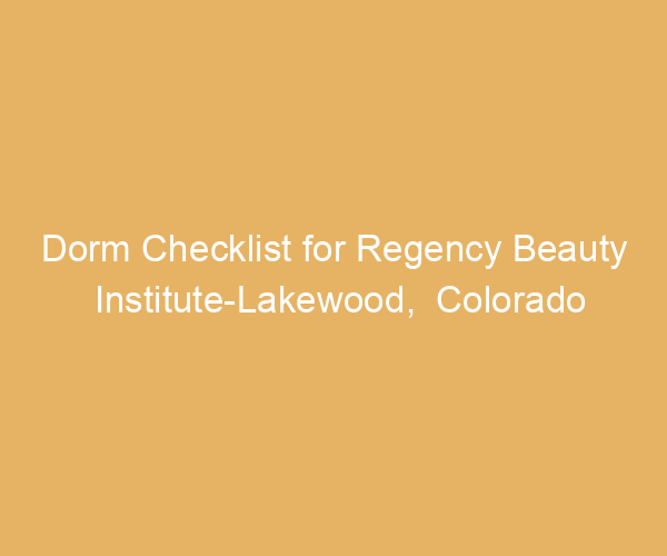 Dorm Checklist for Regency Beauty Institute-Lakewood,  Colorado