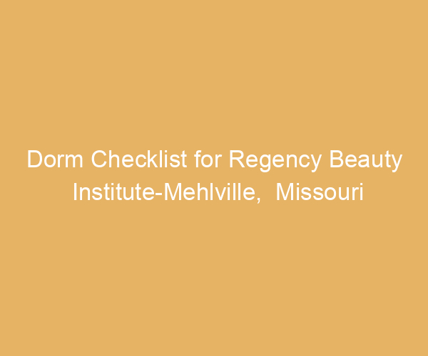 Dorm Checklist for Regency Beauty Institute-Mehlville,  Missouri