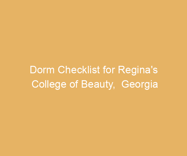 Dorm Checklist for Regina’s College of Beauty,  Georgia