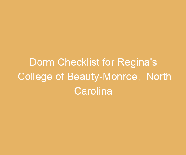 Dorm Checklist for Regina’s College of Beauty-Monroe,  North Carolina