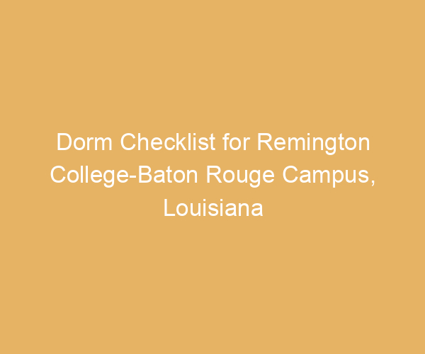 Dorm Checklist for Remington College-Baton Rouge Campus,  Louisiana