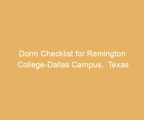 Dorm Checklist for Remington College-Dallas Campus,  Texas
