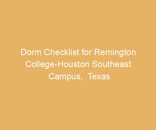 Dorm Checklist for Remington College-Houston Southeast Campus,  Texas