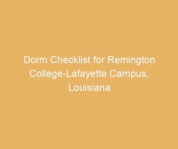 Dorm Checklist for Remington College-Lafayette Campus,  Louisiana