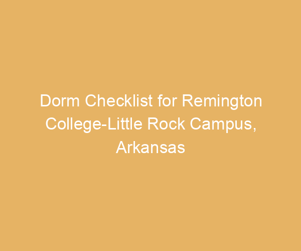Dorm Checklist for Remington College-Little Rock Campus,  Arkansas