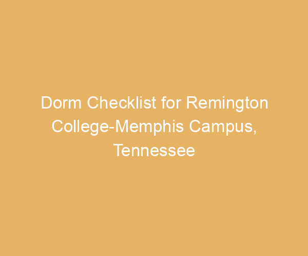 Dorm Checklist for Remington College-Memphis Campus,  Tennessee