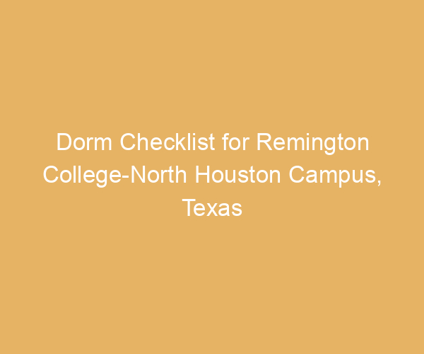 Dorm Checklist for Remington College-North Houston Campus,  Texas