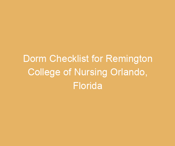 Dorm Checklist for Remington College of Nursing Orlando,  Florida