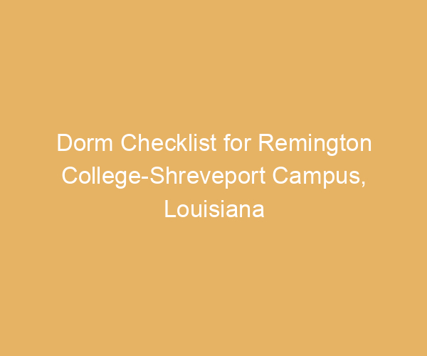 Dorm Checklist for Remington College-Shreveport Campus,  Louisiana