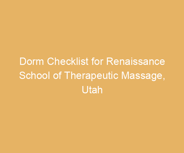 Dorm Checklist for Renaissance School of Therapeutic Massage,  Utah