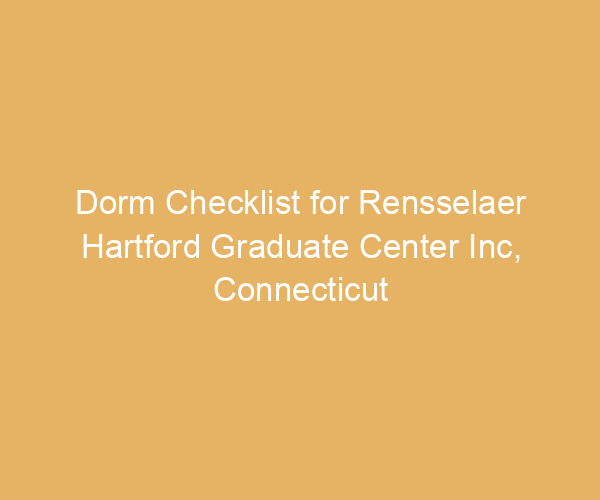 Dorm Checklist for Rensselaer Hartford Graduate Center Inc,  Connecticut