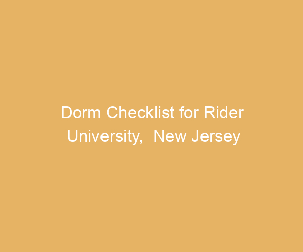 Dorm Checklist for Rider University,  New Jersey