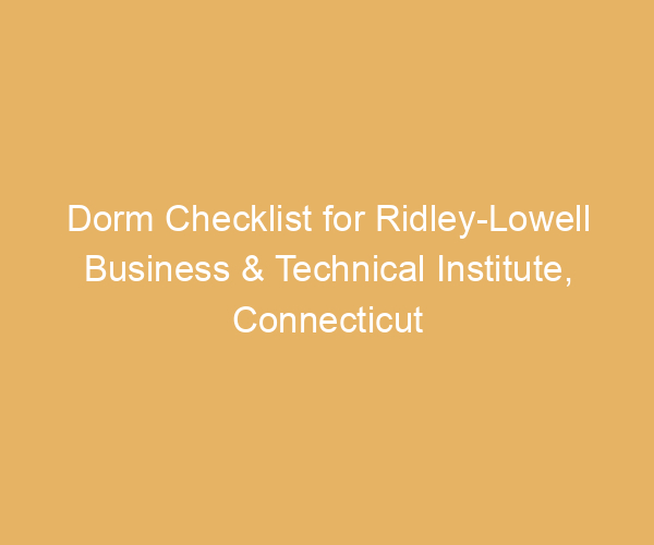 Dorm Checklist for Ridley-Lowell Business & Technical Institute,  Connecticut