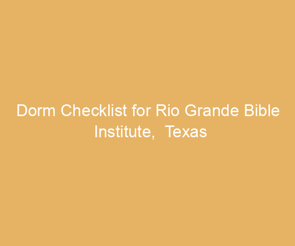 Dorm Checklist for Rio Grande Bible Institute,  Texas