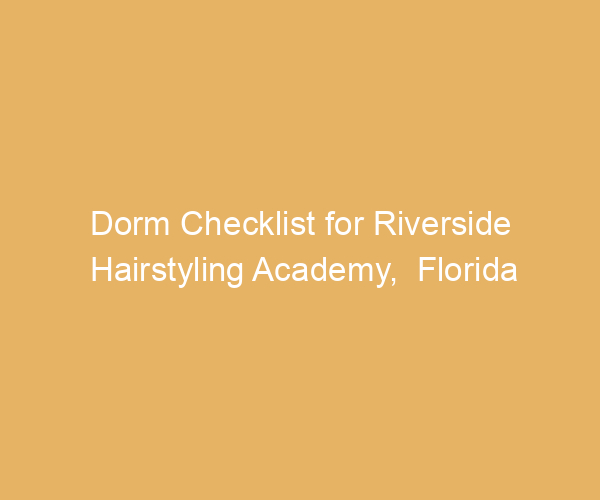 Dorm Checklist for Riverside Hairstyling Academy,  Florida