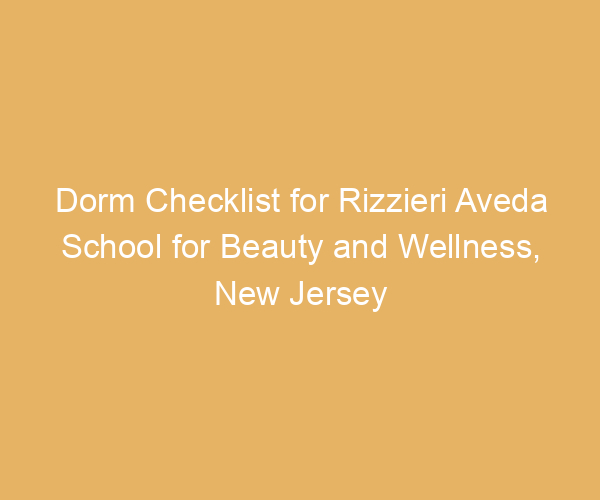 Dorm Checklist for Rizzieri Aveda School for Beauty and Wellness,  New Jersey
