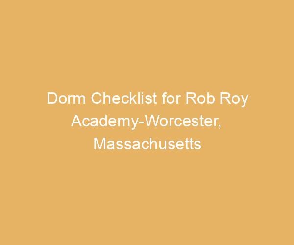 Dorm Checklist for Rob Roy Academy-Worcester,  Massachusetts