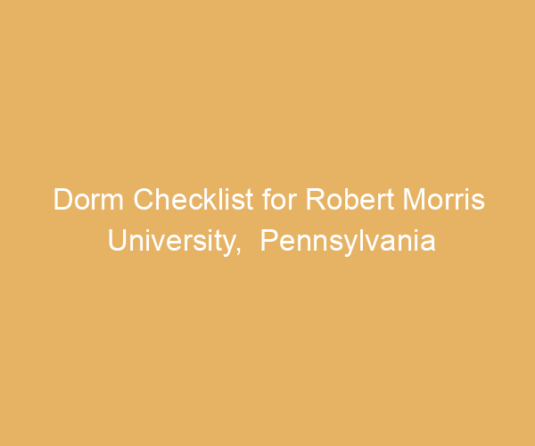 Dorm Checklist for Robert Morris University,  Pennsylvania
