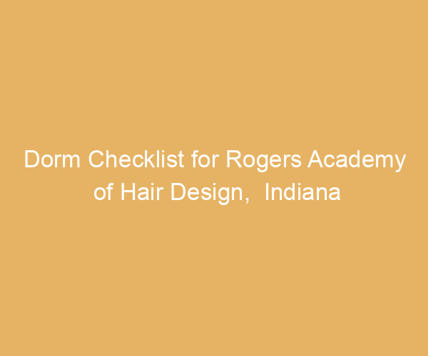 Dorm Checklist for Rogers Academy of Hair Design,  Indiana