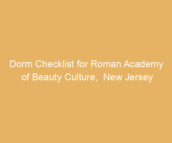 Dorm Checklist for Roman Academy of Beauty Culture,  New Jersey