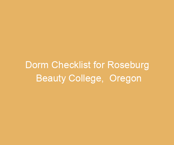 Dorm Checklist for Roseburg Beauty College,  Oregon