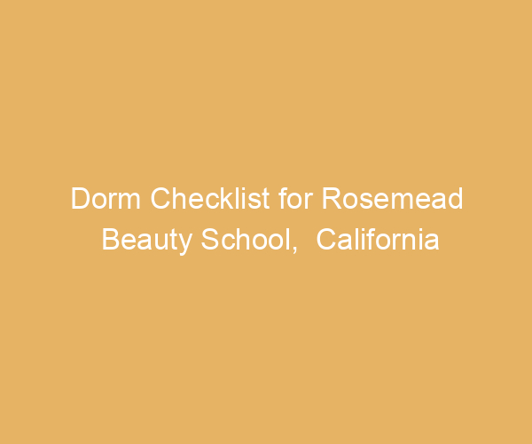 Dorm Checklist for Rosemead Beauty School,  California
