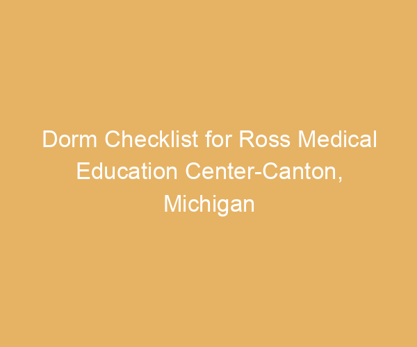 Dorm Checklist for Ross Medical Education Center-Canton,  Michigan