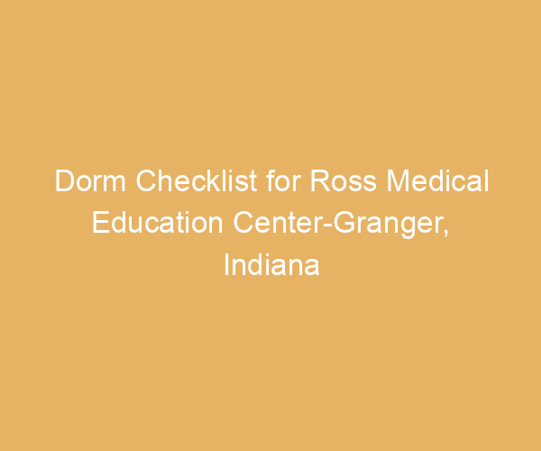 Dorm Checklist for Ross Medical Education Center-Granger,  Indiana