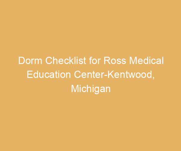 Dorm Checklist for Ross Medical Education Center-Kentwood,  Michigan
