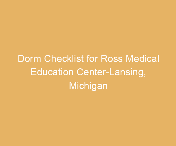 Dorm Checklist for Ross Medical Education Center-Lansing,  Michigan