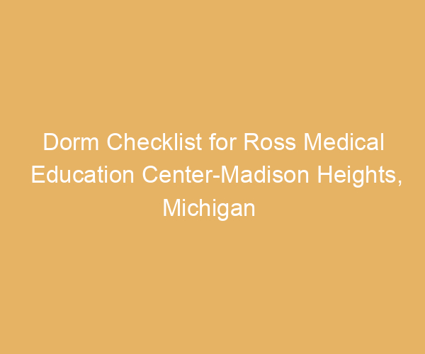 Dorm Checklist for Ross Medical Education Center-Madison Heights,  Michigan
