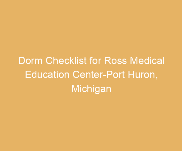 Dorm Checklist for Ross Medical Education Center-Port Huron,  Michigan
