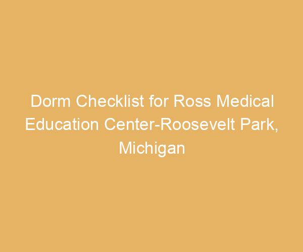 Dorm Checklist for Ross Medical Education Center-Roosevelt Park,  Michigan