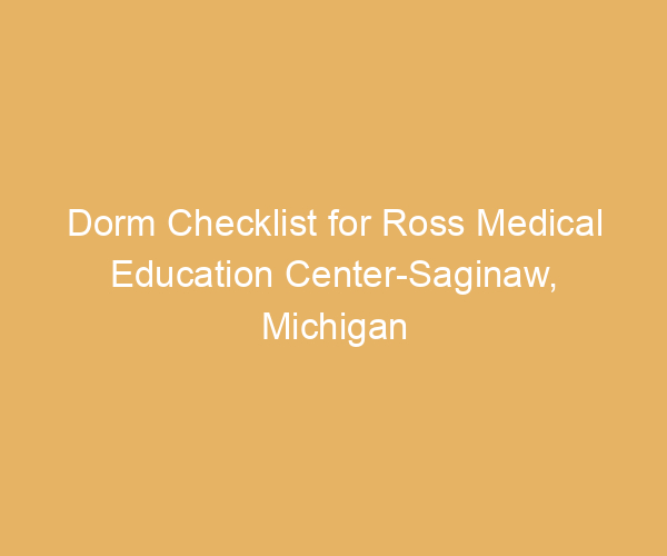 Dorm Checklist for Ross Medical Education Center-Saginaw,  Michigan