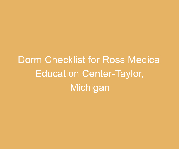 Dorm Checklist for Ross Medical Education Center-Taylor,  Michigan