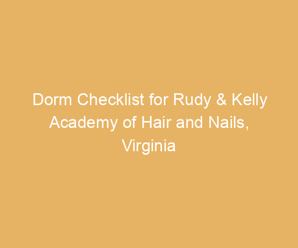Dorm Checklist for Rudy & Kelly Academy of Hair and Nails,  Virginia