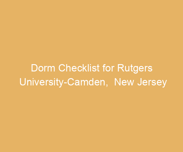 Dorm Checklist for Rutgers University-Camden,  New Jersey
