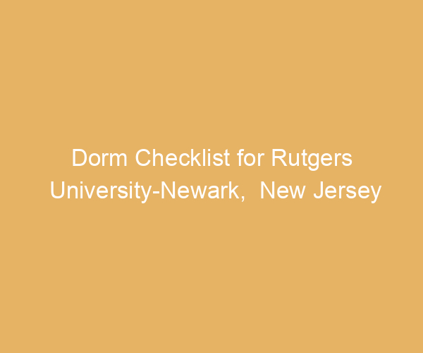 Dorm Checklist for Rutgers University-Newark,  New Jersey