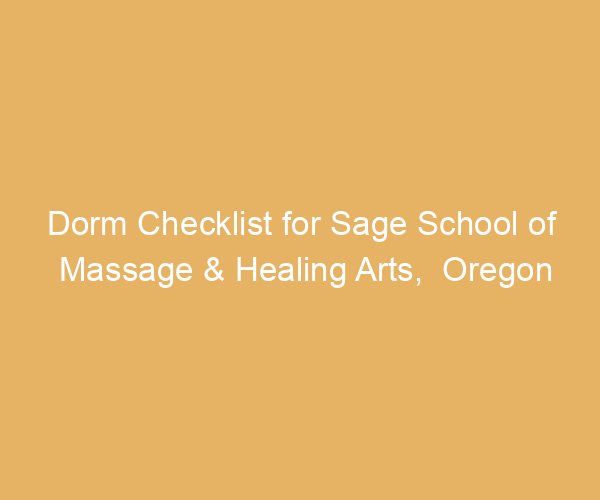 Dorm Checklist for Sage School of Massage & Healing Arts,  Oregon