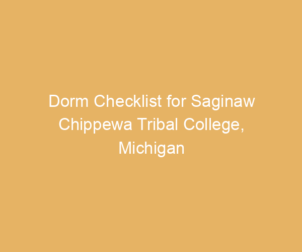 Dorm Checklist for Saginaw Chippewa Tribal College,  Michigan