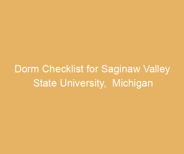 Dorm Checklist for Saginaw Valley State University,  Michigan