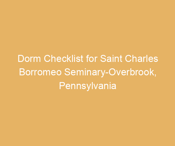 Dorm Checklist for Saint Charles Borromeo Seminary-Overbrook,  Pennsylvania