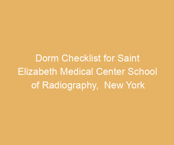 Dorm Checklist for Saint Elizabeth Medical Center School of Radiography,  New York