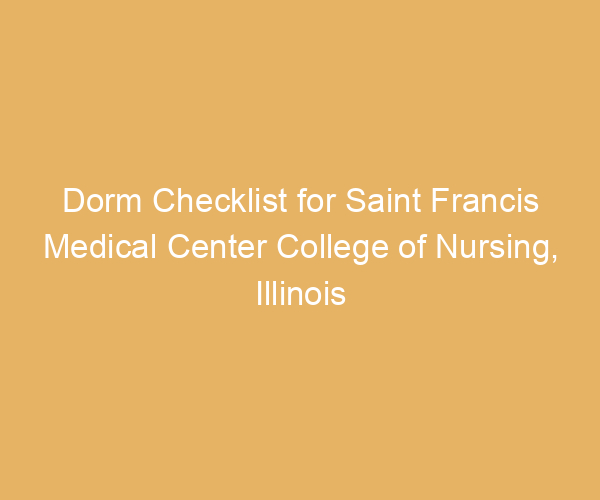 Dorm Checklist for Saint Francis Medical Center College of Nursing,  Illinois